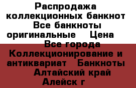 Распродажа коллекционных банкнот  Все банкноты оригинальные  › Цена ­ 45 - Все города Коллекционирование и антиквариат » Банкноты   . Алтайский край,Алейск г.